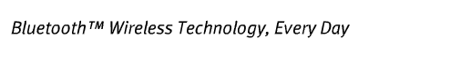 Bluetooth™ Wireless Technology, Every Day